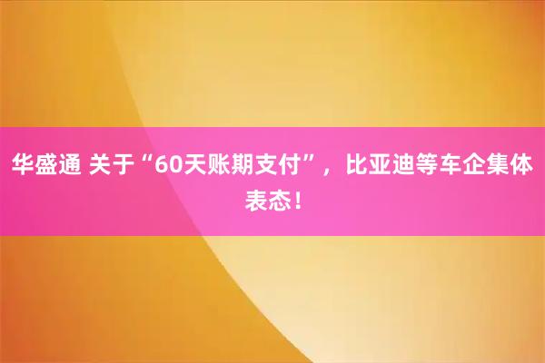 华盛通 关于“60天账期支付”，比亚迪等车企集体表态！