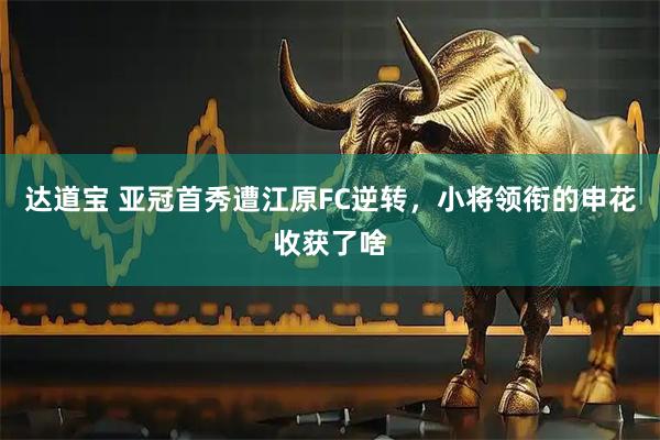 达道宝 亚冠首秀遭江原FC逆转，小将领衔的申花收获了啥
