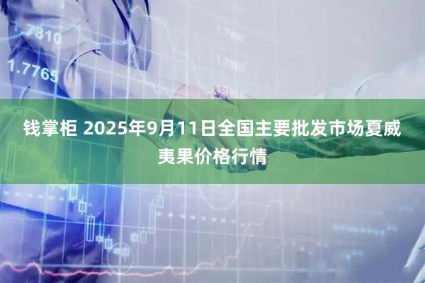 钱掌柜 2025年9月11日全国主要批发市场夏威夷果价格行情