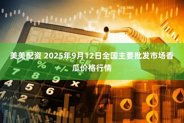美美配资 2025年9月12日全国主要批发市场香瓜价格行情