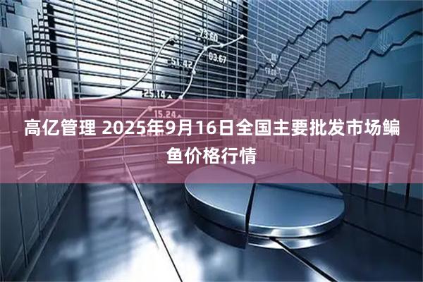 高亿管理 2025年9月16日全国主要批发市场鳊鱼价格行情