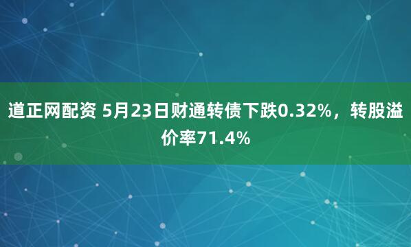 道正网配资 5月23日财通转债下跌0.32%，转股溢价率71.4%