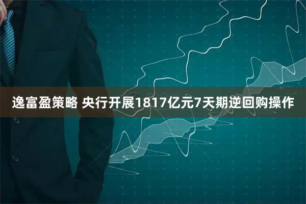逸富盈策略 央行开展1817亿元7天期逆回购操作