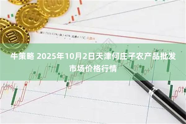 牛策略 2025年10月2日天津何庄子农产品批发市场价格行情
