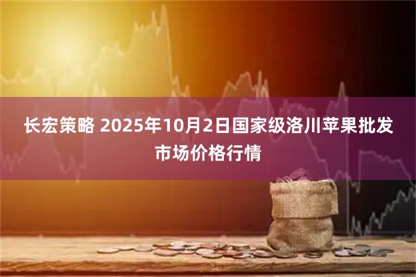 长宏策略 2025年10月2日国家级洛川苹果批发市场价格行情