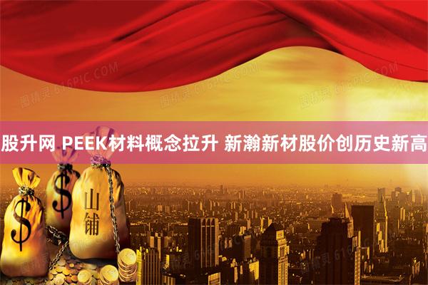 股升网 PEEK材料概念拉升 新瀚新材股价创历史新高