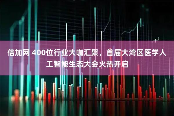倍加网 400位行业大咖汇聚，首届大湾区医学人工智能生态大会火热开启