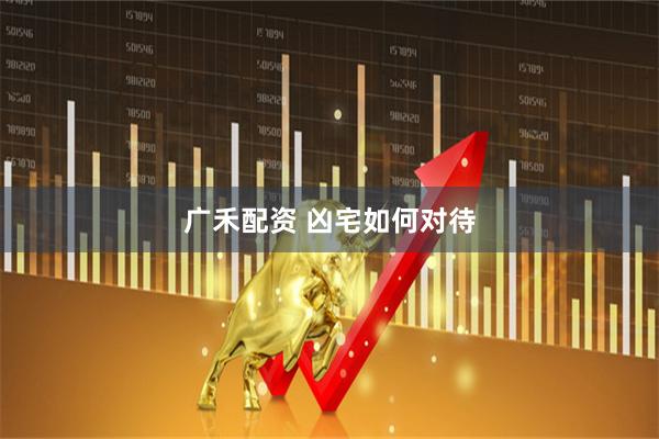 广禾配资 凶宅如何对待