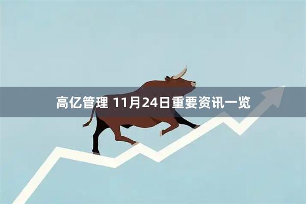 高亿管理 11月24日重要资讯一览