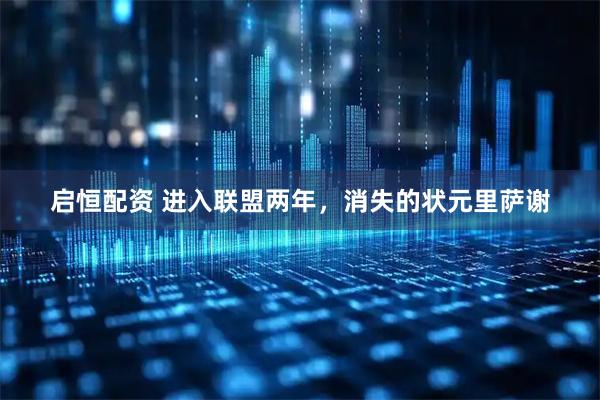 启恒配资 进入联盟两年，消失的状元里萨谢