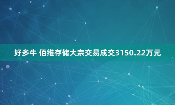 好多牛 佰维存储大宗交易成交3150.22万元